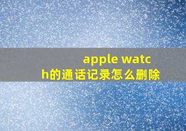 apple watch的通话记录怎么删除